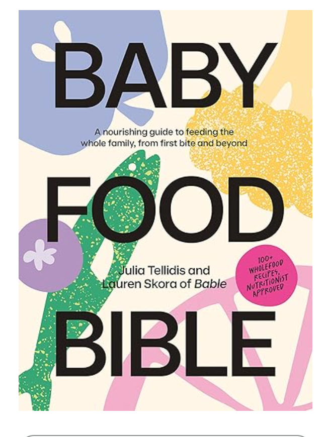 Baby Food Bible: A Nourishing Guide to Feeding Your Family, From First Bite and Beyond