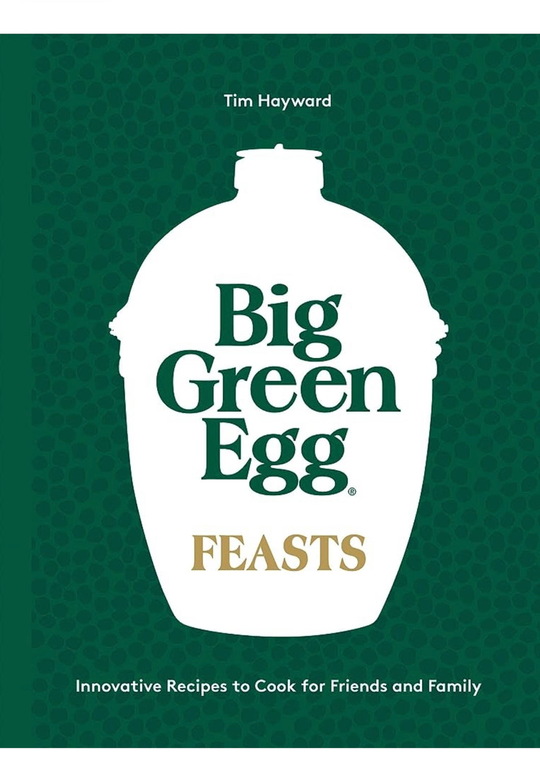 Big Green Egg Feasts: Innovative Recipes to Cook for Friends and Family